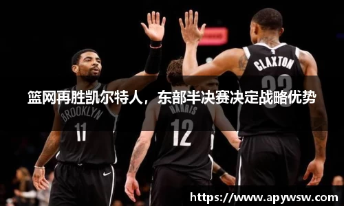 篮网再胜凯尔特人，东部半决赛决定战略优势